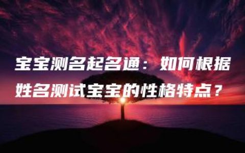 宝宝测名起名通：如何根据姓名测试宝宝的性格特点？