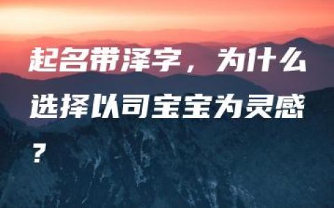 起名带泽字，为什么选择以司宝宝为灵感？