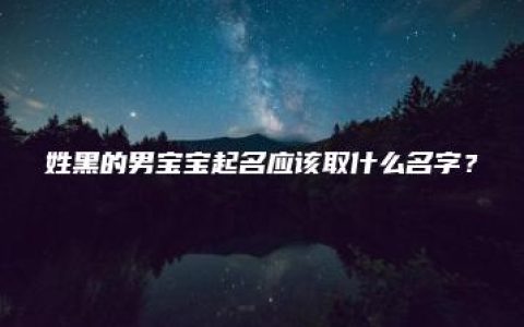 姓黑的男宝宝起名应该取什么名字？