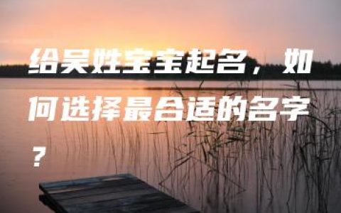 给吴姓宝宝起名，如何选择最合适的名字？