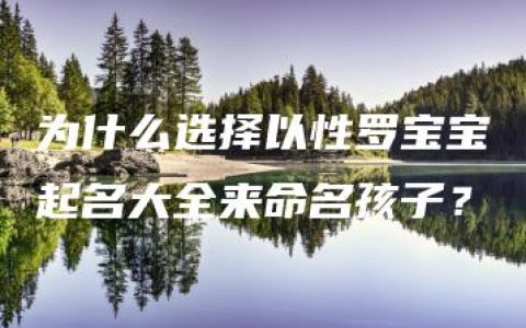 为什么选择以性罗宝宝起名大全来命名孩子？