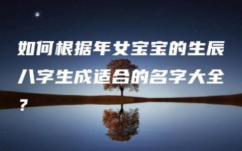 如何根据年女宝宝的生辰八字生成适合的名字大全？