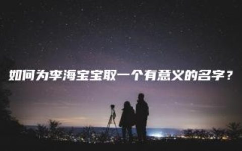 如何为李海宝宝取一个有意义的名字？