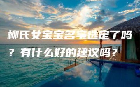 柳氏女宝宝名字选定了吗？有什么好的建议吗？