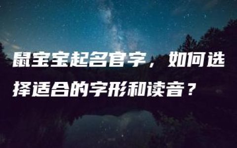 鼠宝宝起名官字，如何选择适合的字形和读音？