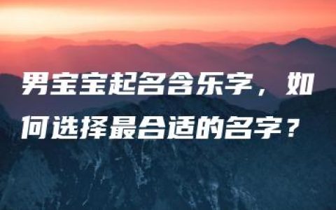 男宝宝起名含乐字，如何选择最合适的名字？