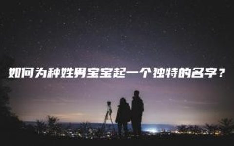 如何为种姓男宝宝起一个独特的名字？