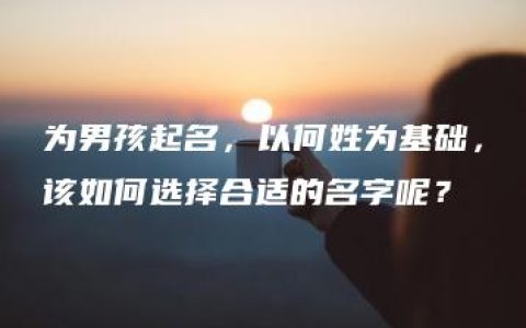 为男孩起名，以何姓为基础，该如何选择合适的名字呢？