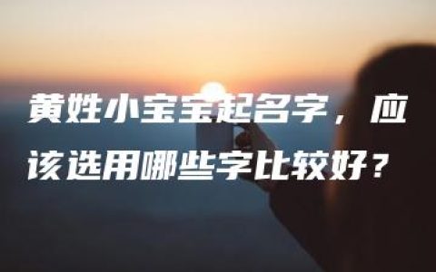 黄姓小宝宝起名字，应该选用哪些字比较好？