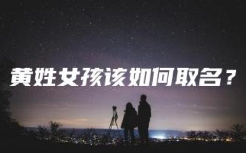 黄姓女孩该如何取名？