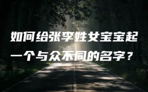 如何给张李姓女宝宝起一个与众不同的名字？