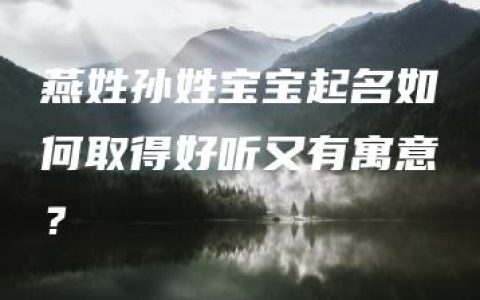 燕姓孙姓宝宝起名如何取得好听又有寓意？