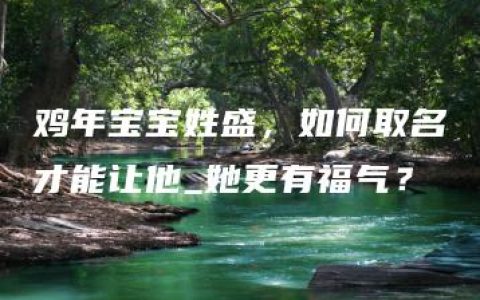 鸡年宝宝姓盛，如何取名才能让他_她更有福气？