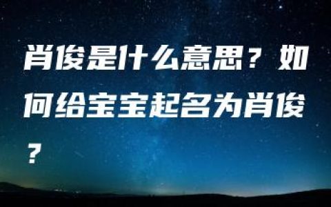 肖俊是什么意思？如何给宝宝起名为肖俊？