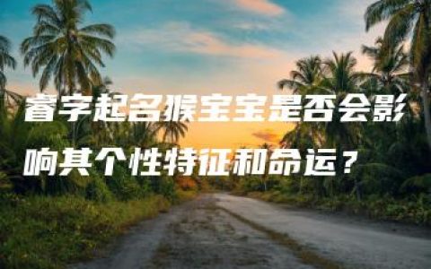 睿字起名猴宝宝是否会影响其个性特征和命运？