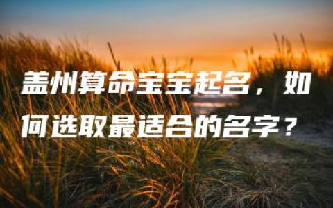 盖州算命宝宝起名，如何选取最适合的名字？