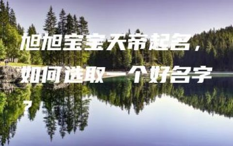 旭旭宝宝天帝起名，如何选取一个好名字？