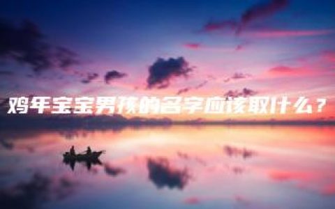 鸡年宝宝男孩的名字应该取什么？