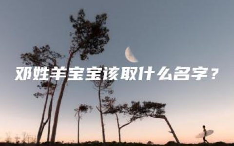 邓姓羊宝宝该取什么名字？