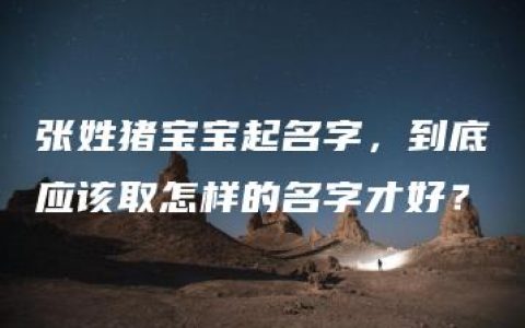 张姓猪宝宝起名字，到底应该取怎样的名字才好？