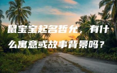 鼠宝宝起名哲允，有什么寓意或故事背景吗？