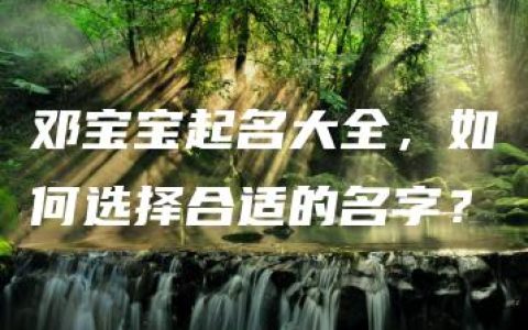 邓宝宝起名大全，如何选择合适的名字？