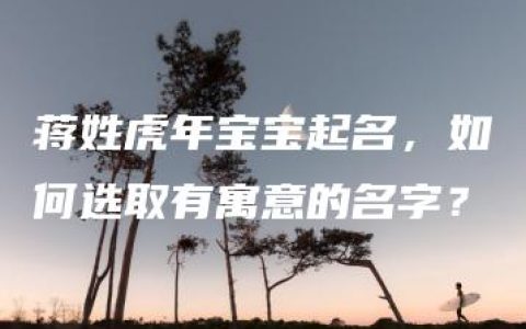 蒋姓虎年宝宝起名，如何选取有寓意的名字？