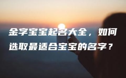 金字宝宝起名大全，如何选取最适合宝宝的名字？