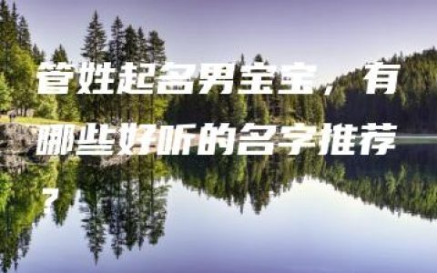 管姓起名男宝宝，有哪些好听的名字推荐？