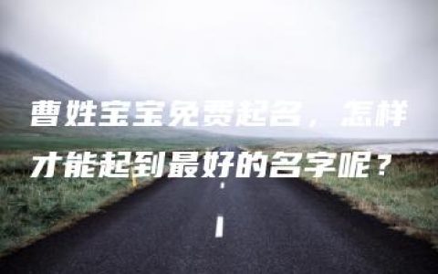 曹姓宝宝免费起名，怎样才能起到最好的名字呢？