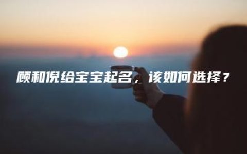 顾和倪给宝宝起名，该如何选择？