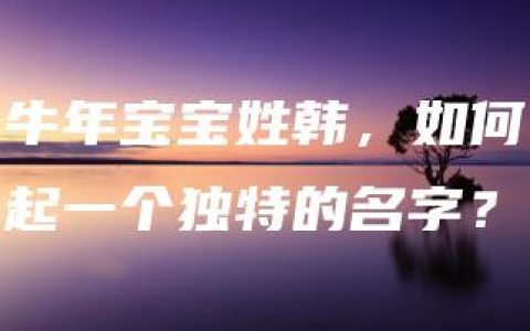 牛年宝宝姓韩，如何起一个独特的名字？