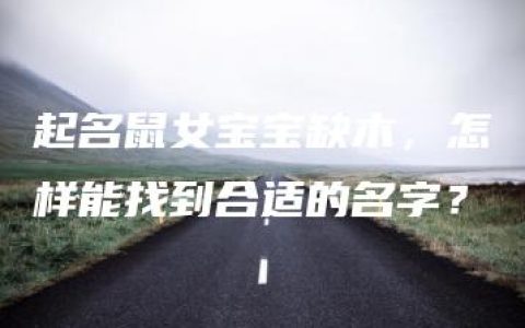 起名鼠女宝宝缺木，怎样能找到合适的名字？