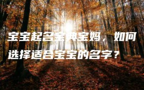 宝宝起名宝典宝妈，如何选择适合宝宝的名字？