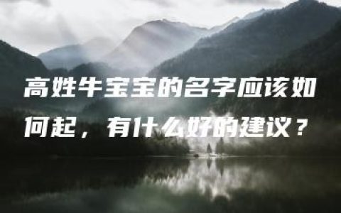 高姓牛宝宝的名字应该如何起，有什么好的建议？