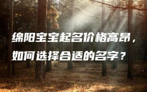 绵阳宝宝起名价格高昂，如何选择合适的名字？