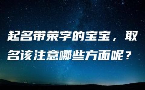 起名带荣字的宝宝，取名该注意哪些方面呢？