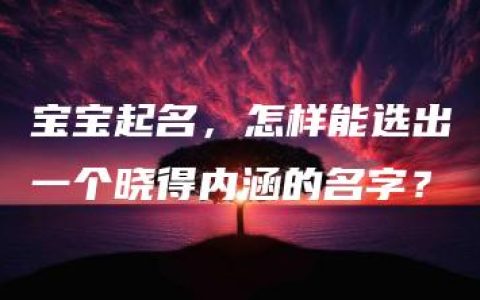 宝宝起名，怎样能选出一个晓得内涵的名字？