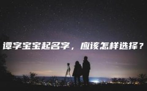 谭字宝宝起名字，应该怎样选择？