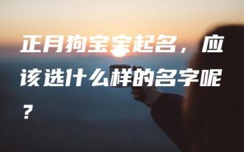 正月狗宝宝起名，应该选什么样的名字呢？