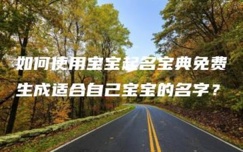 如何使用宝宝起名宝典免费生成适合自己宝宝的名字？