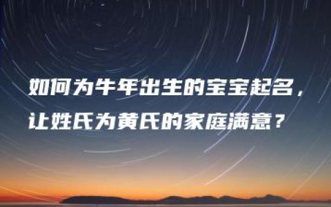 如何为牛年出生的宝宝起名，让姓氏为黄氏的家庭满意？