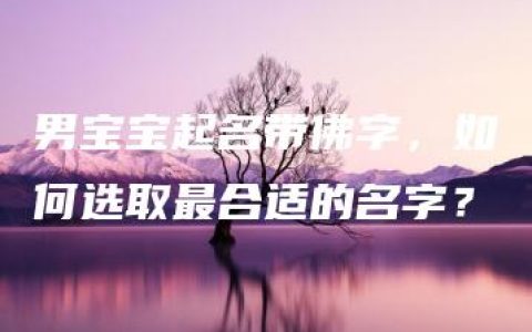 男宝宝起名带佛字，如何选取最合适的名字？