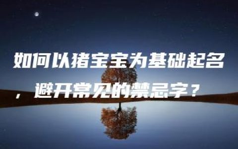 如何以猪宝宝为基础起名，避开常见的禁忌字？