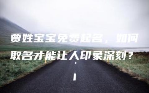 贾姓宝宝免费起名，如何取名才能让人印象深刻？