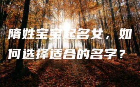 隋姓宝宝起名女，如何选择适合的名字？