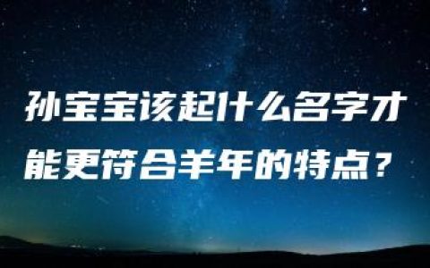 孙宝宝该起什么名字才能更符合羊年的特点？