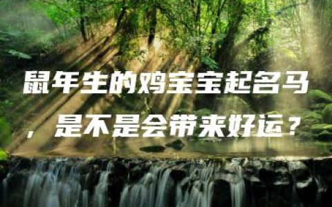 鼠年生的鸡宝宝起名马，是不是会带来好运？