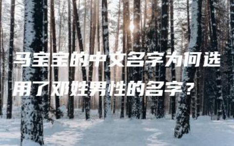 马宝宝的中文名字为何选用了邓姓男性的名字？