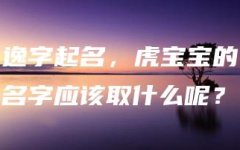 逸字起名，虎宝宝的名字应该取什么呢？